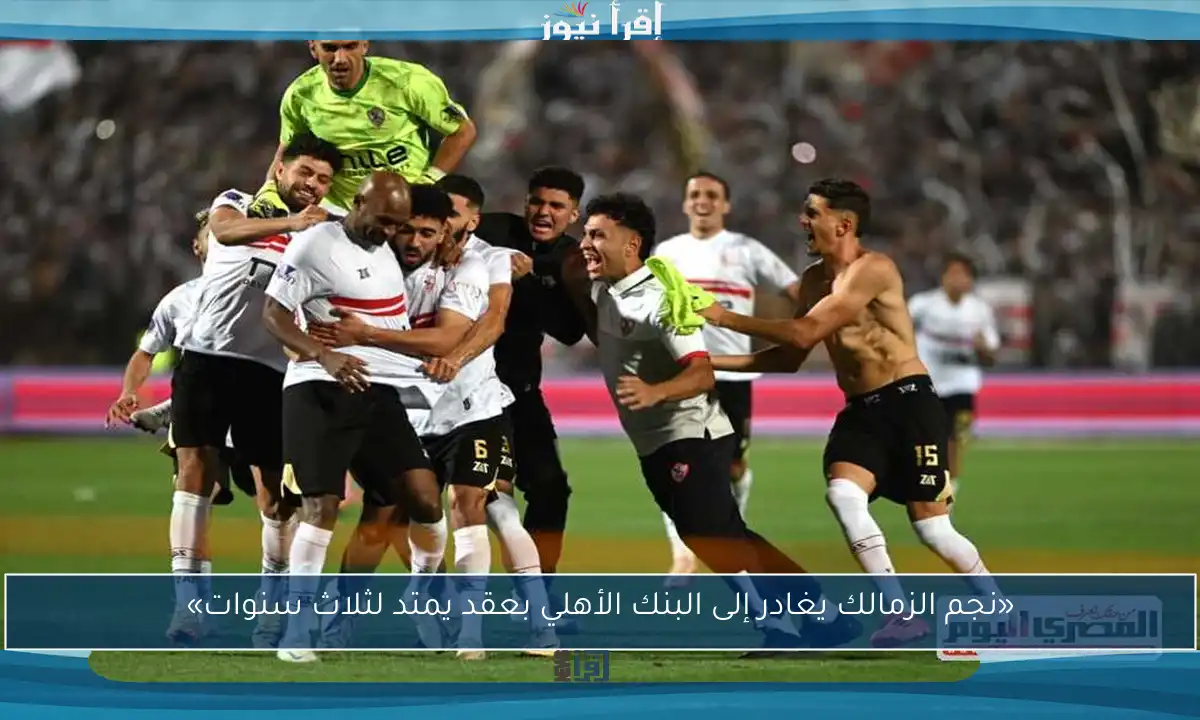 «نجم الزمالك يغادر إلى البنك الأهلي بعقد يمتد لثلاث سنوات»