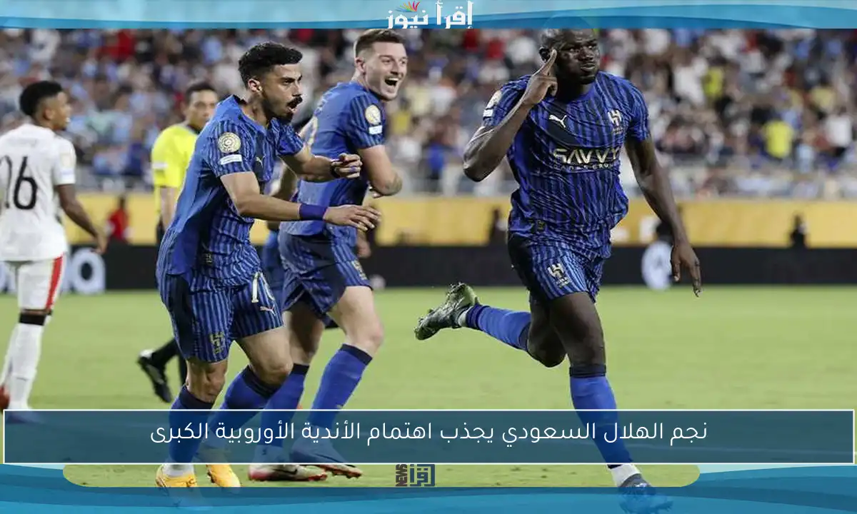 نجم الهلال السعودي يجذب اهتمام الأندية الأوروبية الكبرى