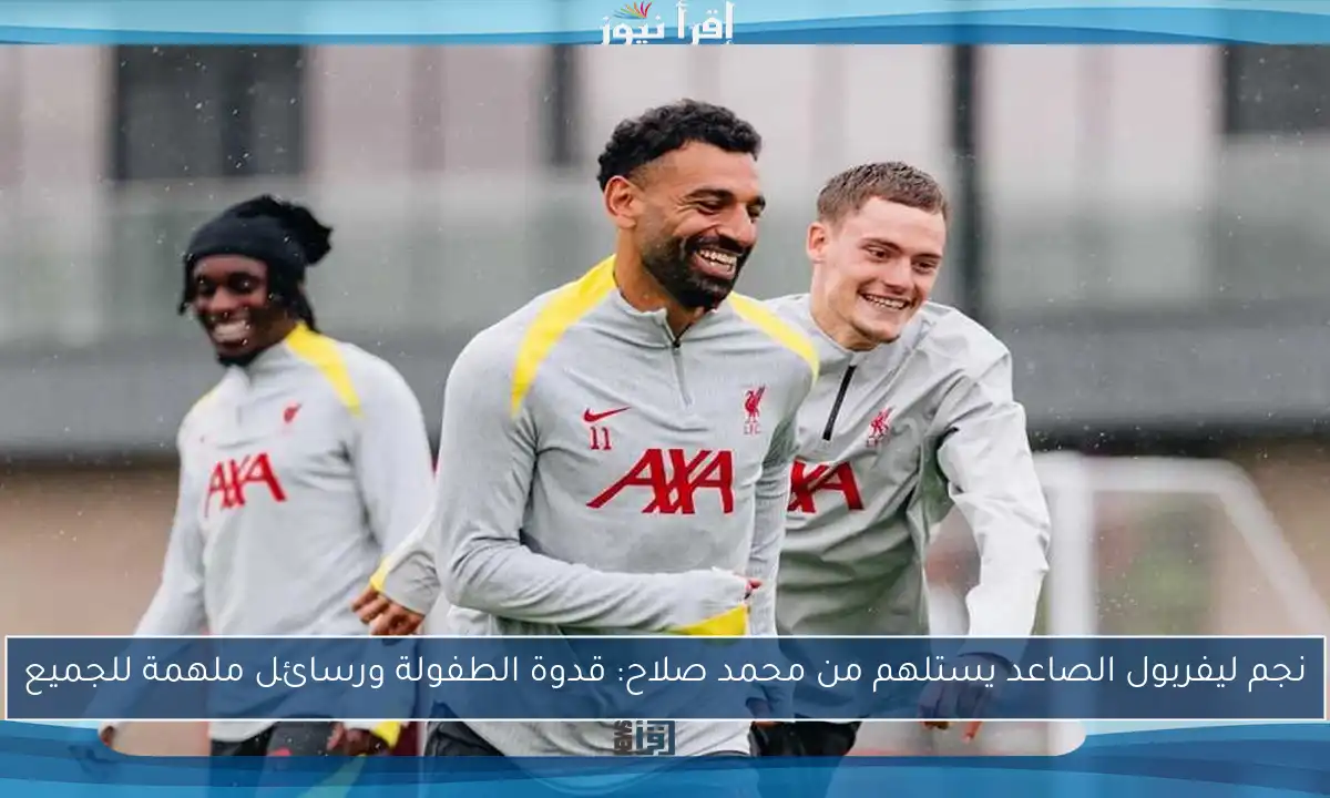 نجم ليفربول الصاعد يستلهم من محمد صلاح: قدوة الطفولة ورسائل ملهمة للجميع
