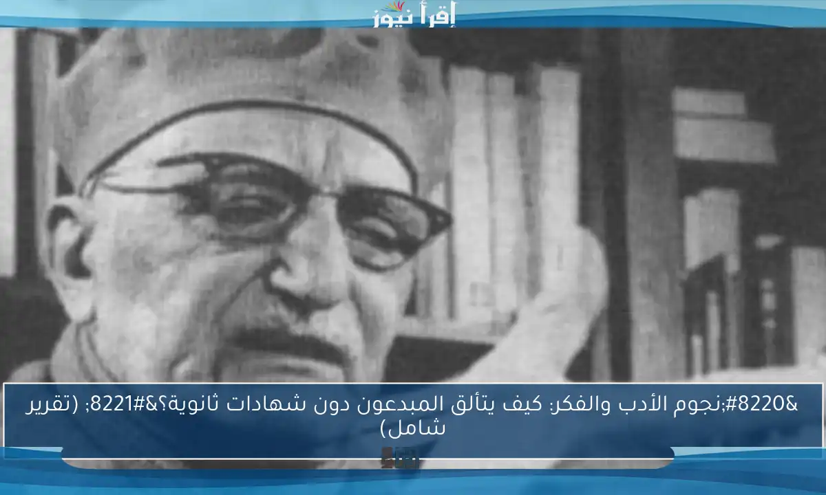 “نجوم الأدب والفكر: كيف يتألق المبدعون دون شهادات ثانوية؟” (تقرير شامل)