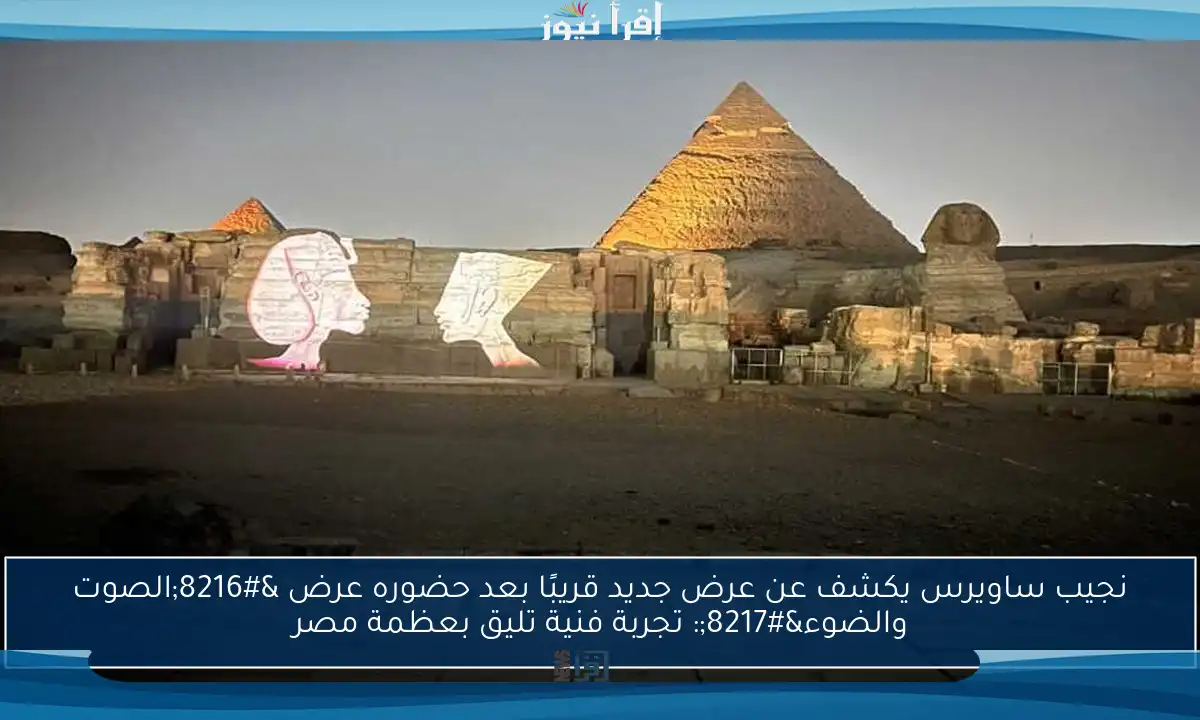 نجيب ساويرس يكشف عن عرض جديد قريبًا بعد حضوره عرض ‘الصوت والضوء’: تجربة فنية تليق بعظمة مصر