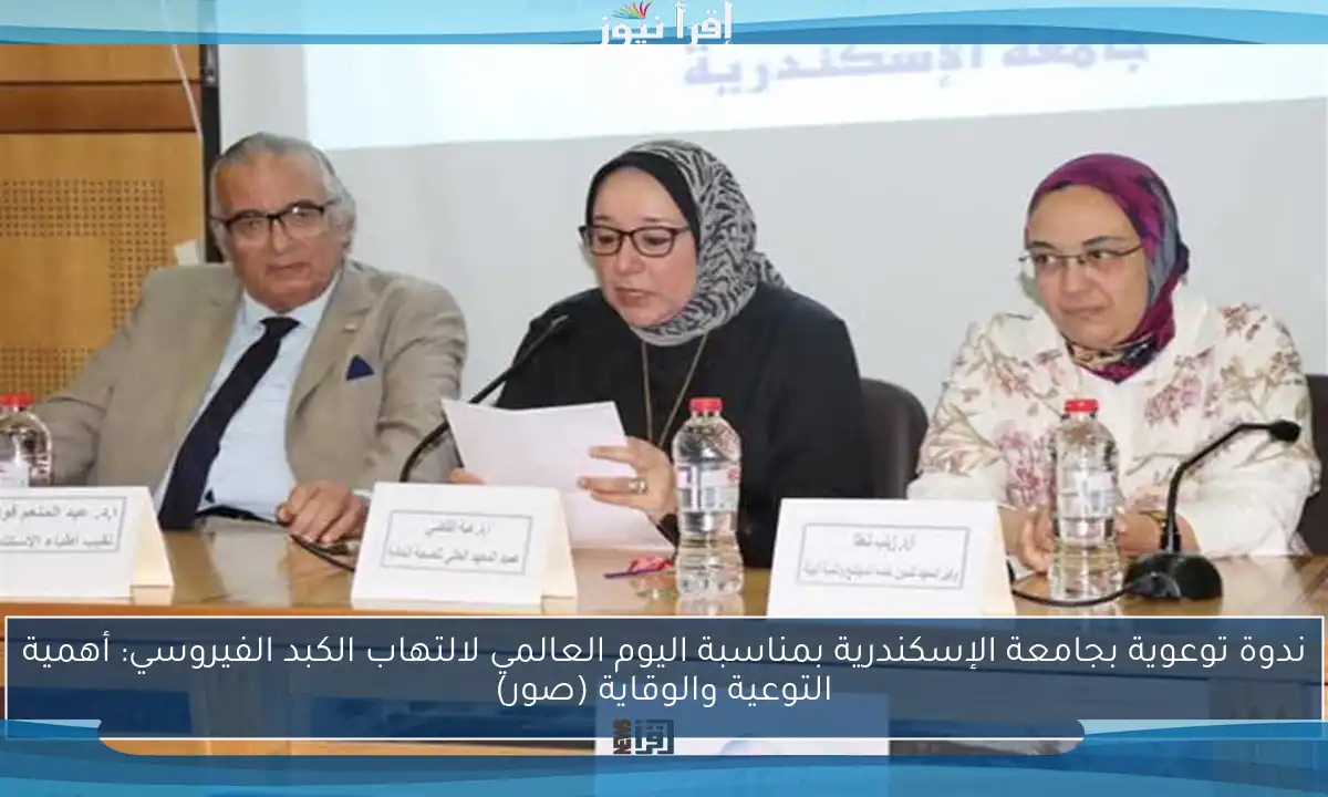 ندوة توعوية بجامعة الإسكندرية بمناسبة اليوم العالمي لالتهاب الكبد الفيروسي: أهمية التوعية والوقاية (صور)