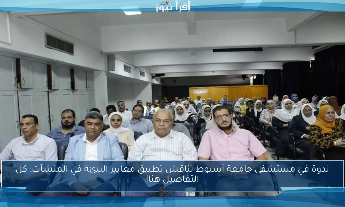 ندوة في مستشفى جامعة أسيوط تناقش تطبيق معايير البيئة في المنشآت: كل التفاصيل هنا!