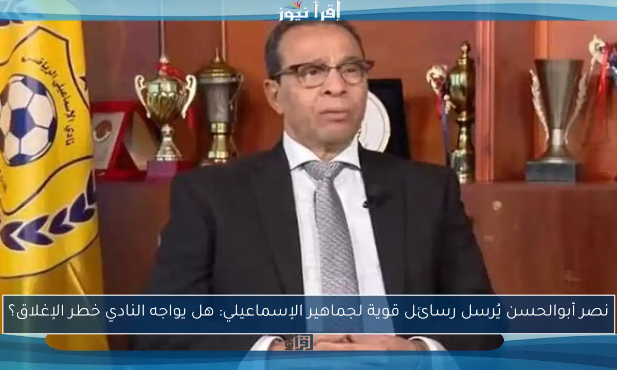 نصر أبوالحسن يُرسل رسائل قوية لجماهير الإسماعيلي: هل يواجه النادي خطر الإغلاق؟