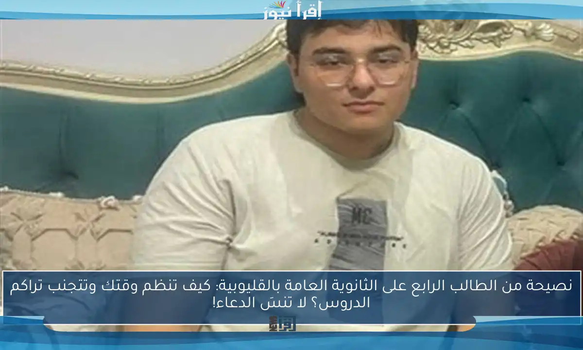 نصيحة من الطالب الرابع على الثانوية العامة بالقليوبية: كيف تنظم وقتك وتتجنب تراكم الدروس؟ لا تنسَ الدعاء!