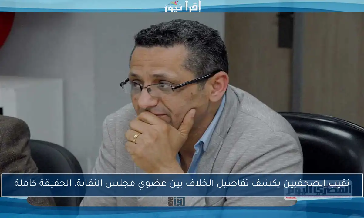 نقيب الصحفيين يكشف تفاصيل الخلاف بين عضوي مجلس النقابة: الحقيقة كاملة