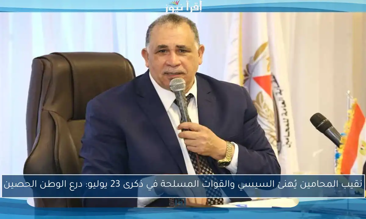 نقيب المحامين يُهنئ السيسي والقوات المسلحة في ذكرى 23 يوليو: درع الوطن الحصين