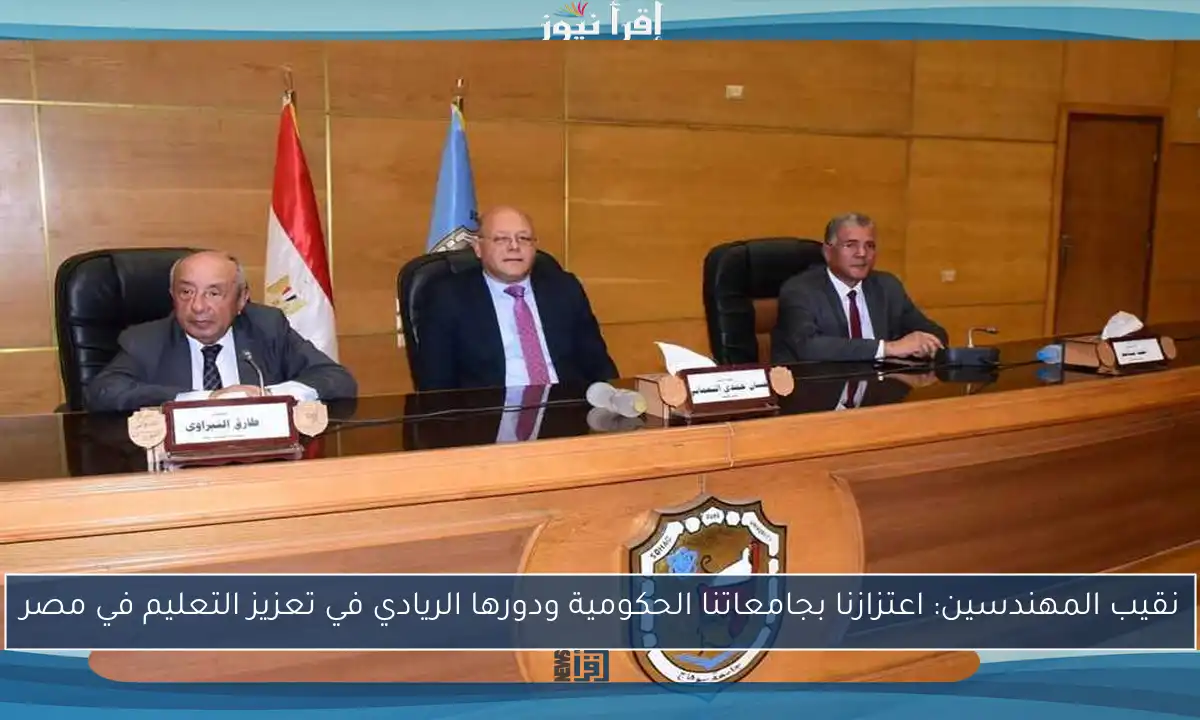 نقيب المهندسين: اعتزازنا بجامعاتنا الحكومية ودورها الريادي في تعزيز التعليم في مصر