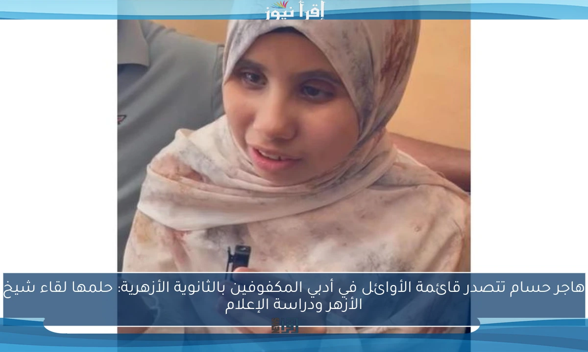 هاجر حسام تتصدر قائمة الأوائل في أدبي المكفوفين بالثانوية الأزهرية: حلمها لقاء شيخ الأزهر ودراسة الإعلام