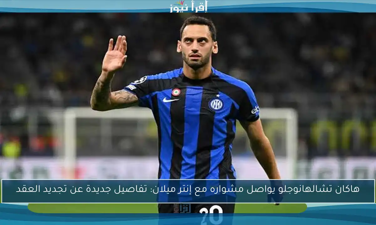 هاكان تشالهانوجلو يواصل مشواره مع إنتر ميلان: تفاصيل جديدة عن تجديد العقد
