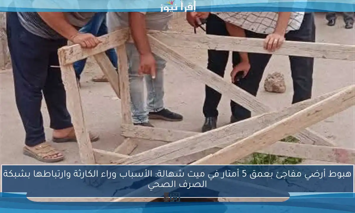 هبوط أرضي مفاجئ بعمق 5 أمتار في ميت شهالة: الأسباب وراء الكارثة وارتباطها بشبكة الصرف الصحي