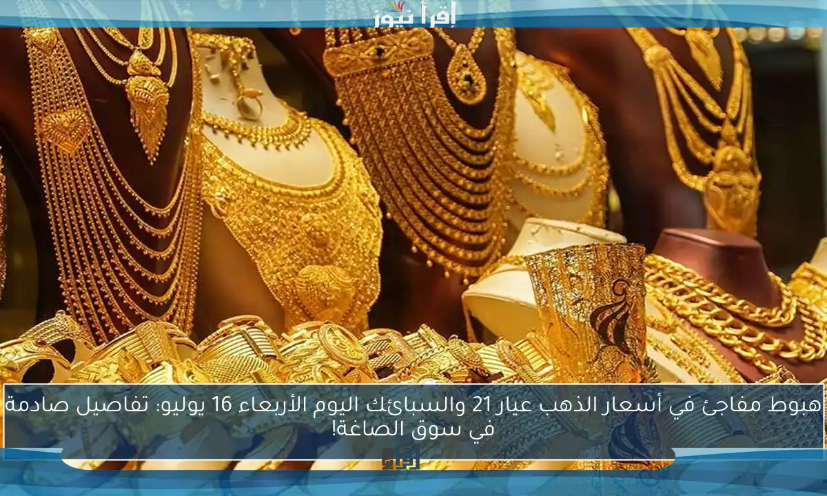 هبوط مفاجئ في أسعار الذهب عيار 21 والسبائك اليوم الأربعاء 16 يوليو: تفاصيل صادمة في سوق الصاغة!