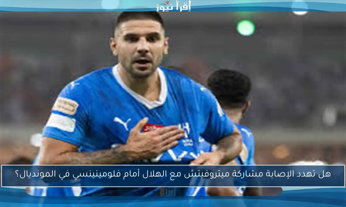 هل تهدد الإصابة مشاركة ميتروفيتش مع الهلال أمام فلومينينسي في المونديال؟