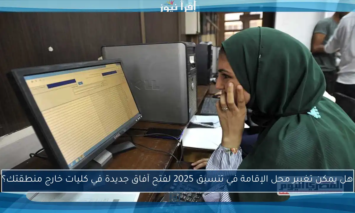 هل يمكن تغيير محل الإقامة في تنسيق 2025 لفتح آفاق جديدة في كليات خارج منطقتك؟