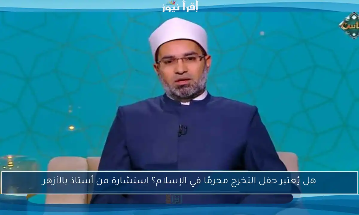 هل يُعتبر حفل التخرج محرمًا في الإسلام؟ استشارة من أستاذ بالأزهر
