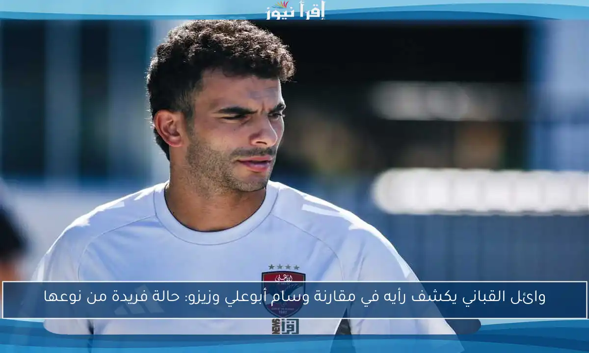 وائل القباني يكشف رأيه في مقارنة وسام أبوعلي وزيزو: حالة فريدة من نوعها