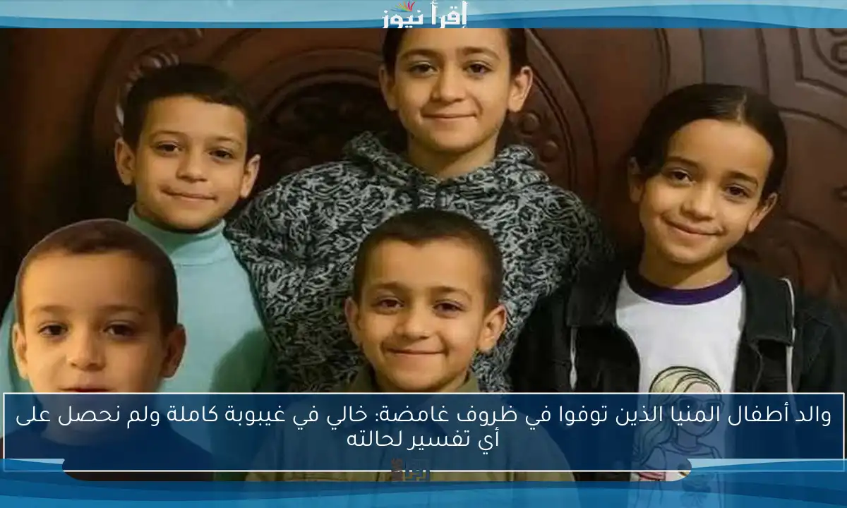 والد أطفال المنيا الذين توفوا في ظروف غامضة: خالي في غيبوبة كاملة ولم نحصل على أي تفسير لحالته