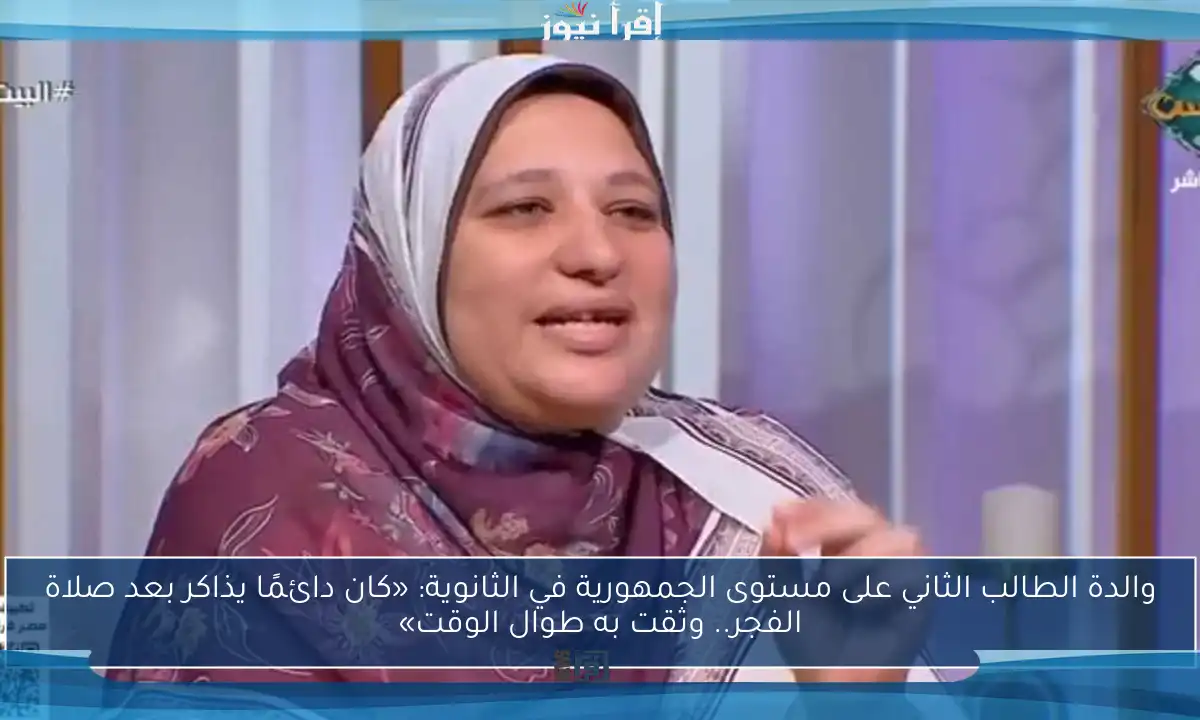 والدة الطالب الثاني على مستوى الجمهورية في الثانوية: «كان دائمًا يذاكر بعد صلاة الفجر.. وثقت به طوال الوقت»