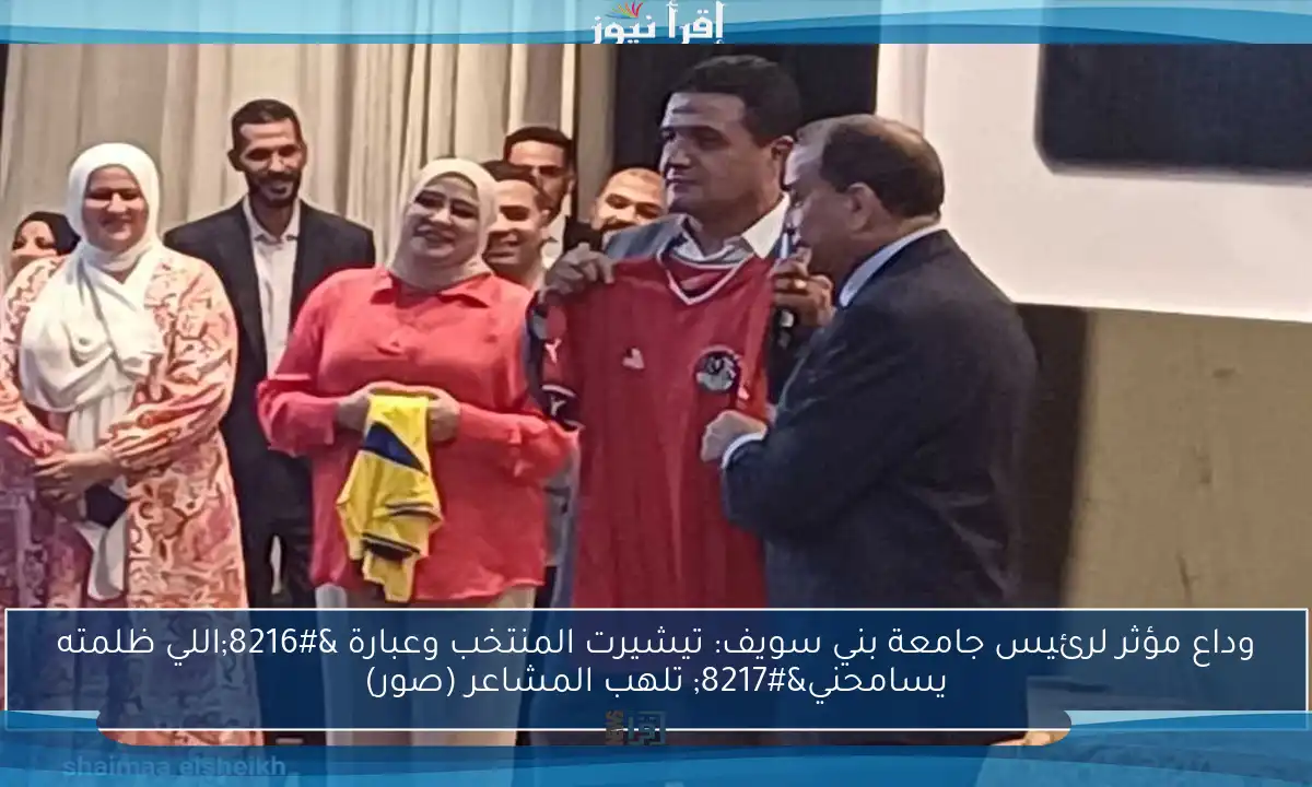 وداع مؤثر لرئيس جامعة بني سويف: تيشيرت المنتخب وعبارة ‘اللي ظلمته يسامحني’ تلهب المشاعر (صور)