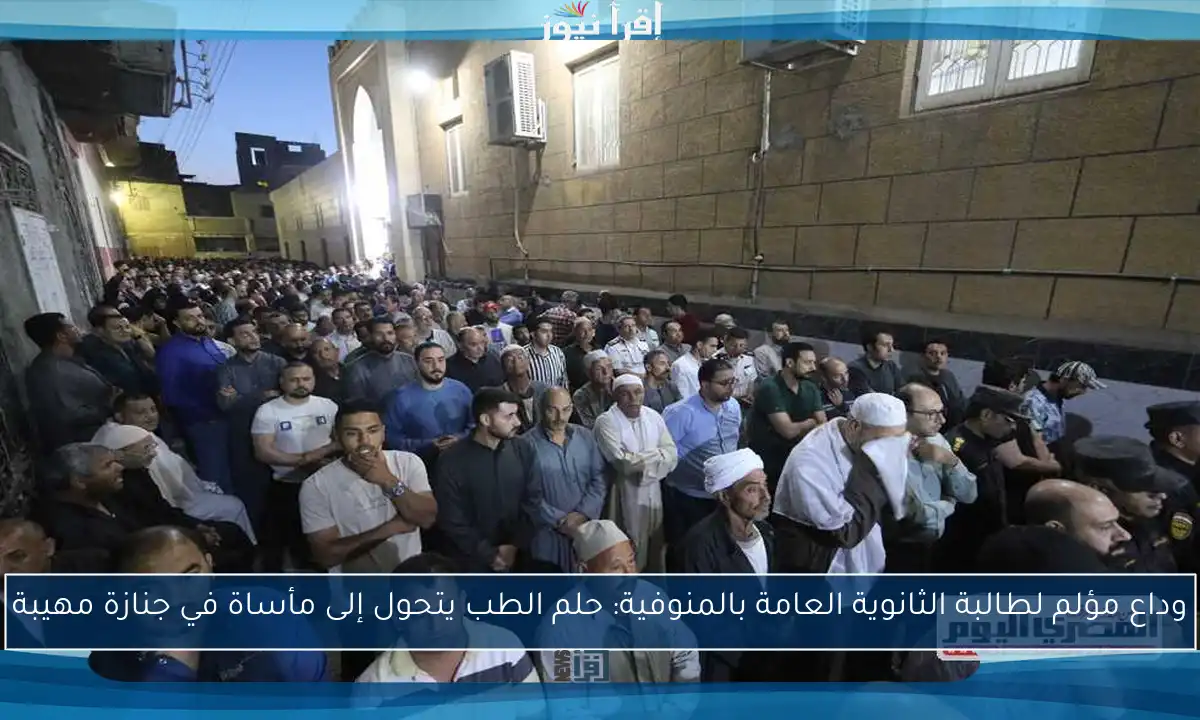 وداع مؤلم لطالبة الثانوية العامة بالمنوفية: حلم الطب يتحول إلى مأساة في جنازة مهيبة