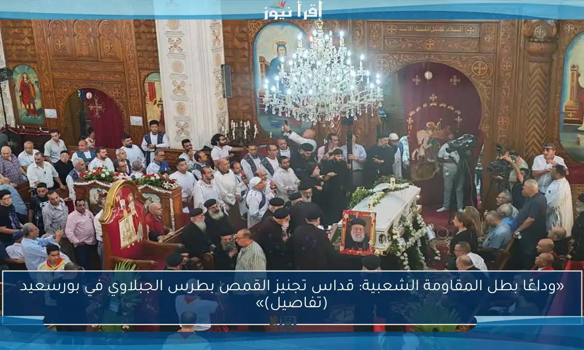 «وداعًا بطل المقاومة الشعبية: قداس تجنيز القمص بطرس الجبلاوي في بورسعيد (تفاصيل)»