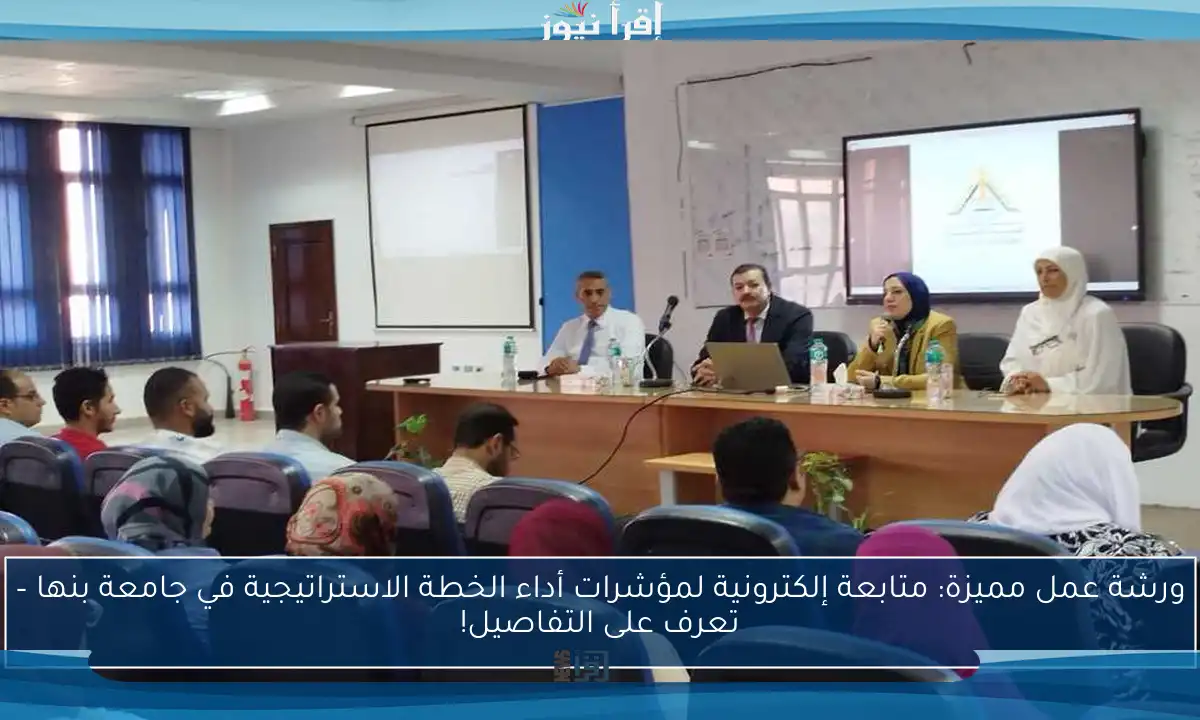 ورشة عمل مميزة: متابعة إلكترونية لمؤشرات أداء الخطة الاستراتيجية في جامعة بنها – تعرف على التفاصيل!