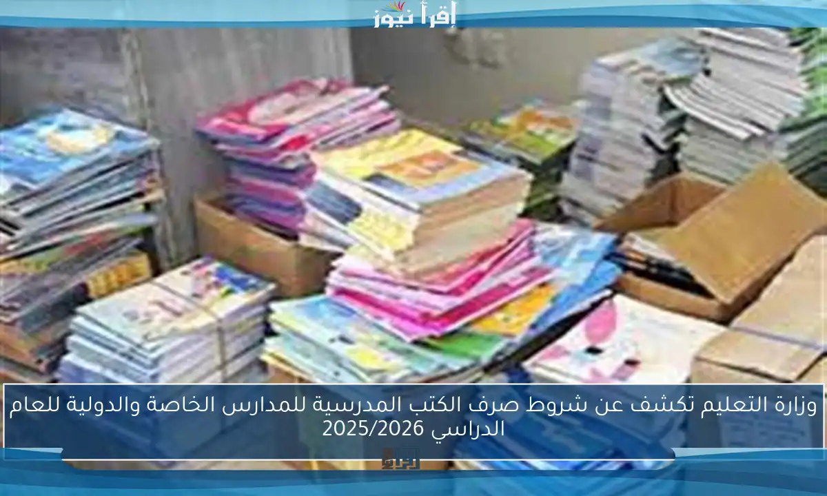 وزارة التعليم تكشف عن شروط صرف الكتب المدرسية للمدارس الخاصة والدولية للعام الدراسي 2025/2026