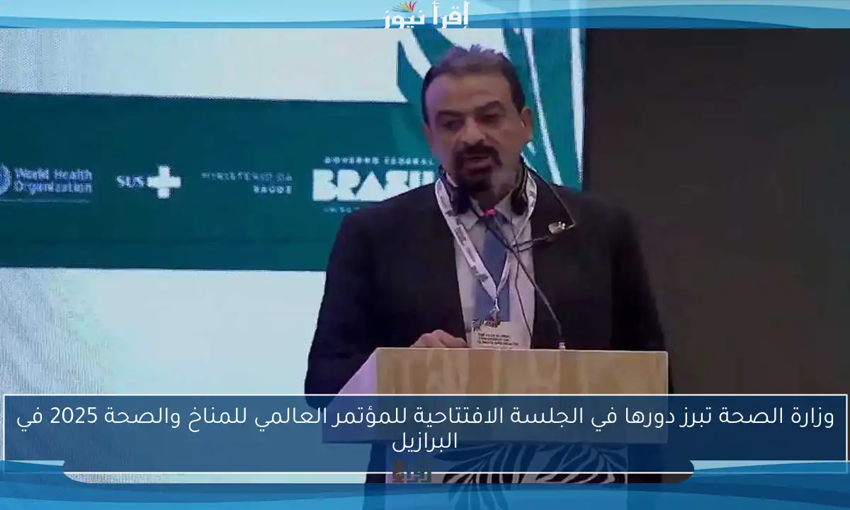 وزارة الصحة تبرز دورها في الجلسة الافتتاحية للمؤتمر العالمي للمناخ والصحة 2025 في البرازيل