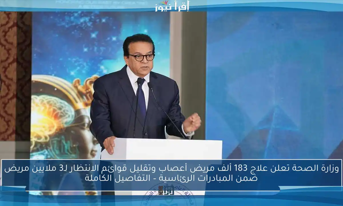 وزارة الصحة تعلن علاج 183 ألف مريض أعصاب وتقليل قوائم الانتظار لـ3 ملايين مريض ضمن المبادرات الرئاسية – التفاصيل الكاملة
