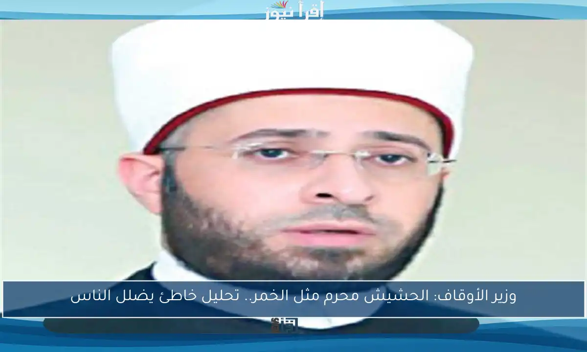 وزير الأوقاف: الحشيش محرم مثل الخمر.. تحليل خاطئ يضلل الناس