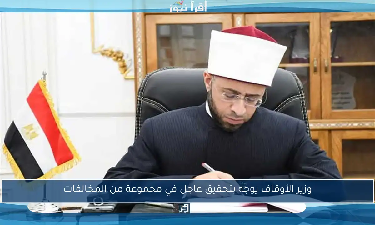وزير الأوقاف يوجه بتحقيق عاجل في مجموعة من المخالفات
