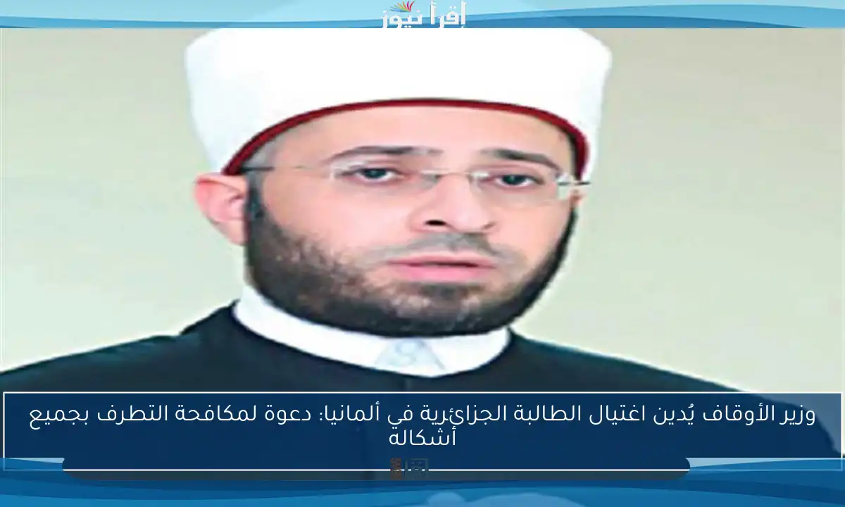 وزير الأوقاف يُدين اغتيال الطالبة الجزائرية في ألمانيا: دعوة لمكافحة التطرف بجميع أشكاله