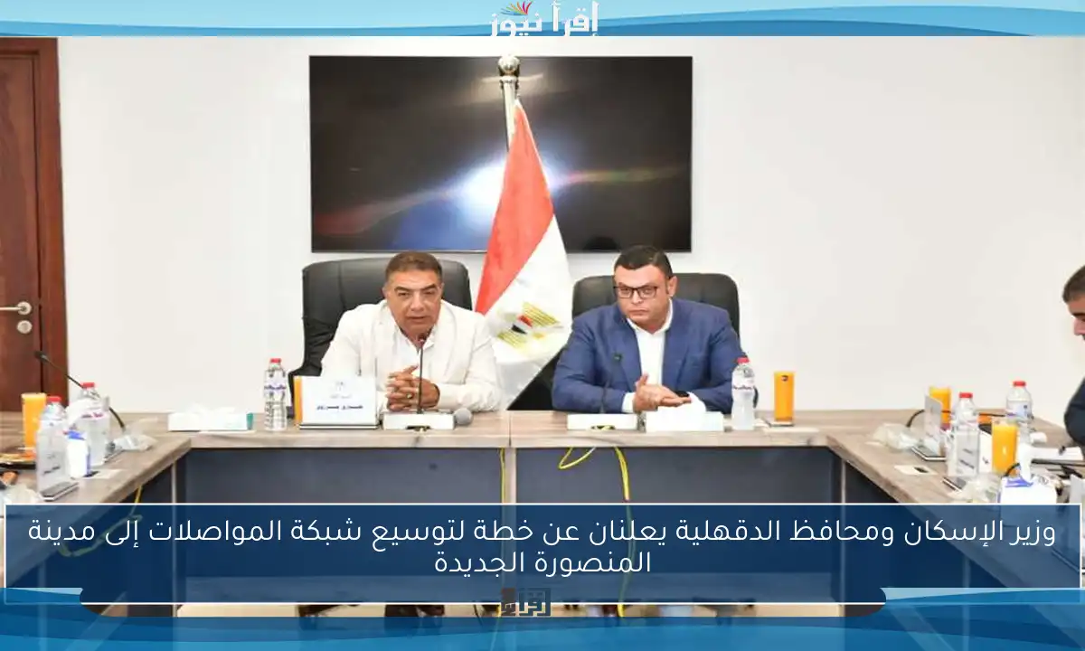 وزير الإسكان ومحافظ الدقهلية يعلنان عن خطة لتوسيع شبكة المواصلات إلى مدينة المنصورة الجديدة