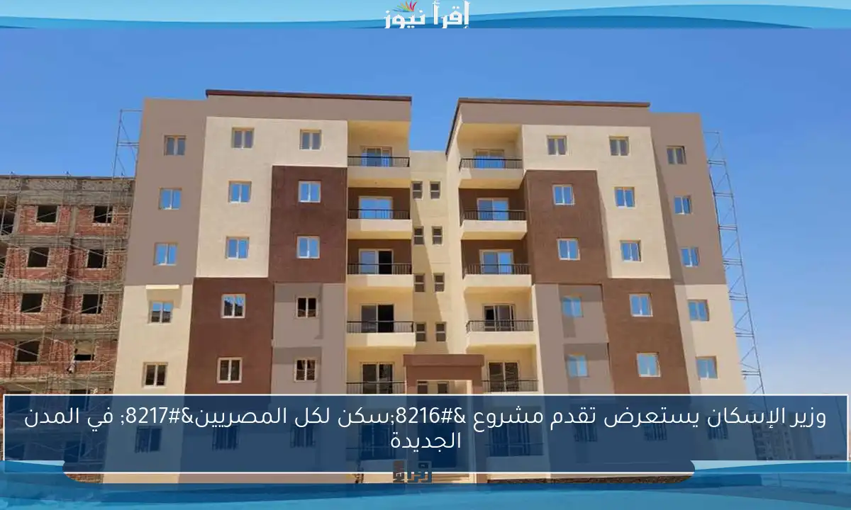 وزير الإسكان يستعرض تقدم مشروع ‘سكن لكل المصريين’ في المدن الجديدة