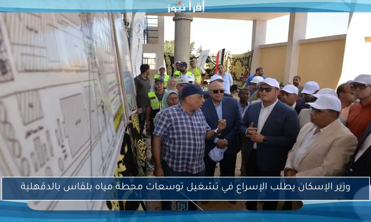 وزير الإسكان يطلب الإسراع في تشغيل توسعات محطة مياه بلقاس بالدقهلية