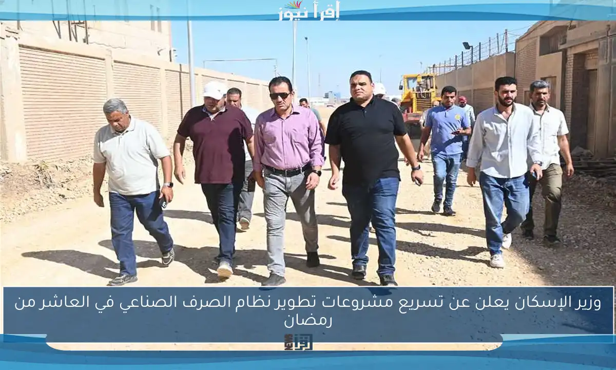 وزير الإسكان يعلن عن تسريع مشروعات تطوير نظام الصرف الصناعي في العاشر من رمضان