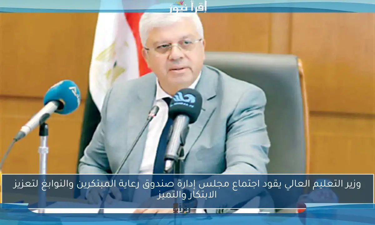 وزير التعليم العالي يقود اجتماع مجلس إدارة صندوق رعاية المبتكرين والنوابغ لتعزيز الابتكار والتميز