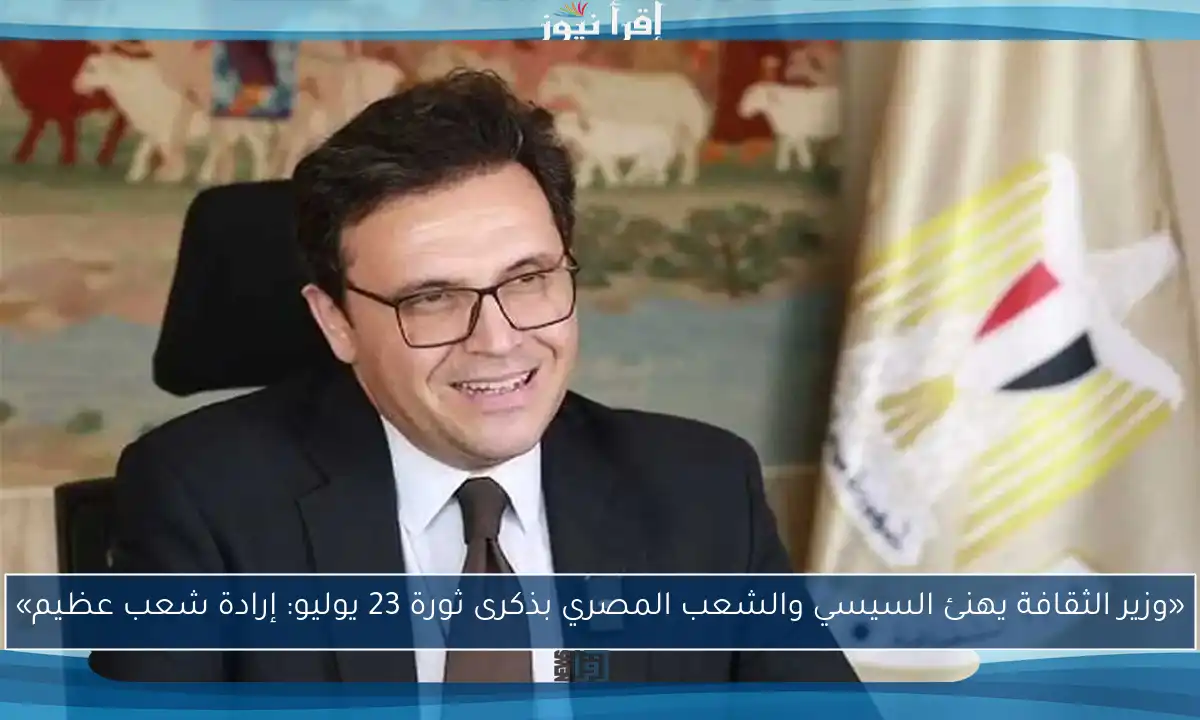 «وزير الثقافة يهنئ السيسي والشعب المصري بذكرى ثورة 23 يوليو: إرادة شعب عظيم»