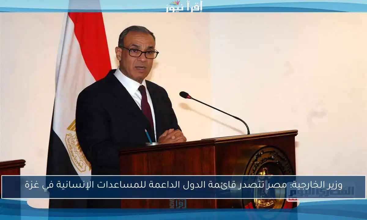 وزير الخارجية: مصر تتصدر قائمة الدول الداعمة للمساعدات الإنسانية في غزة