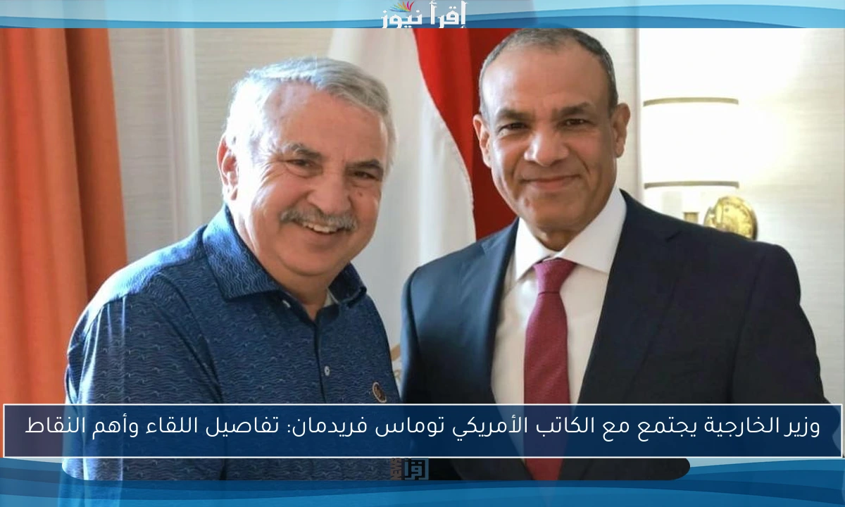 وزير الخارجية يجتمع مع الكاتب الأمريكي توماس فريدمان: تفاصيل اللقاء وأهم النقاط
