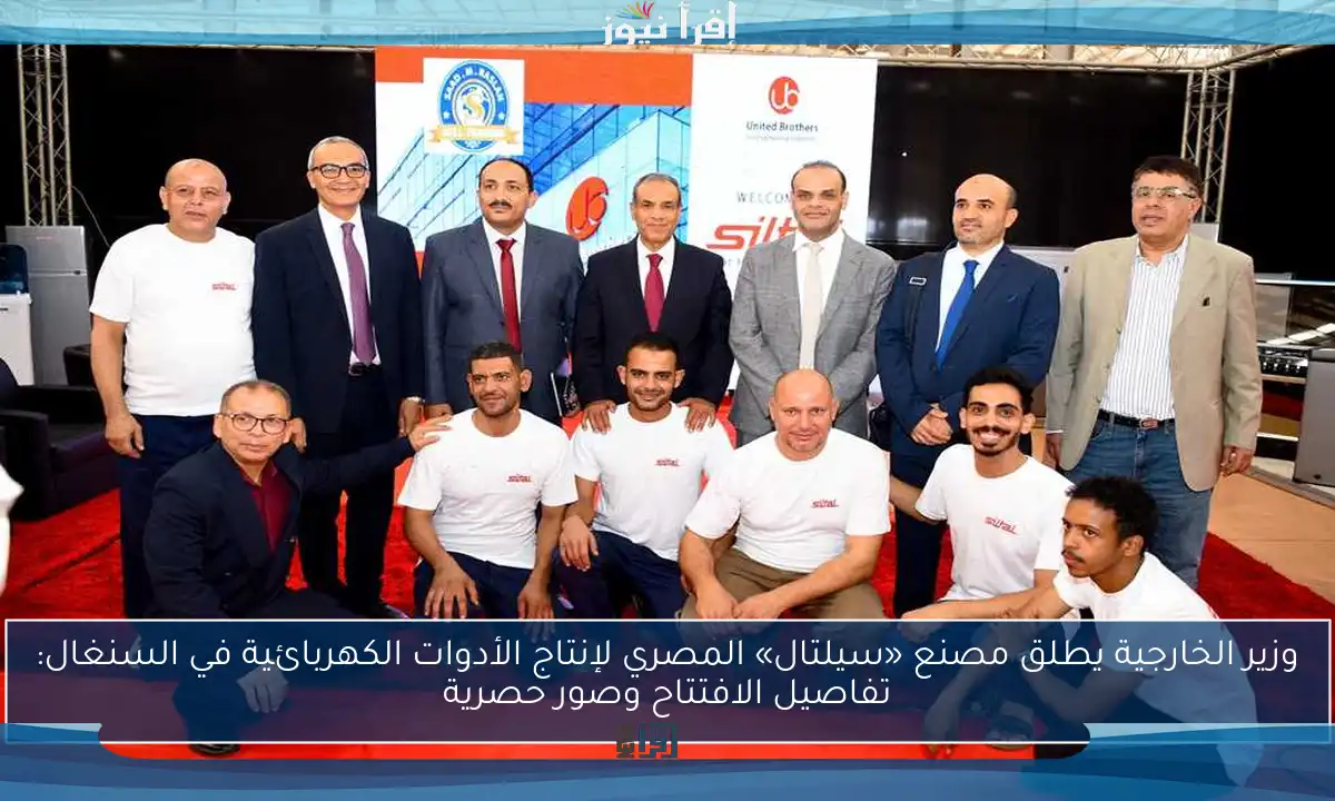 وزير الخارجية يطلق مصنع «سيلتال» المصري لإنتاج الأدوات الكهربائية في السنغال: تفاصيل الافتتاح وصور حصرية