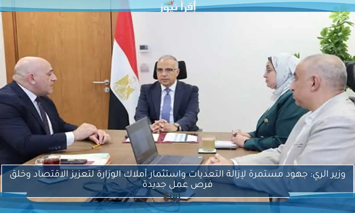 وزير الري: جهود مستمرة لإزالة التعديات واستثمار أملاك الوزارة لتعزيز الاقتصاد وخلق فرص عمل جديدة