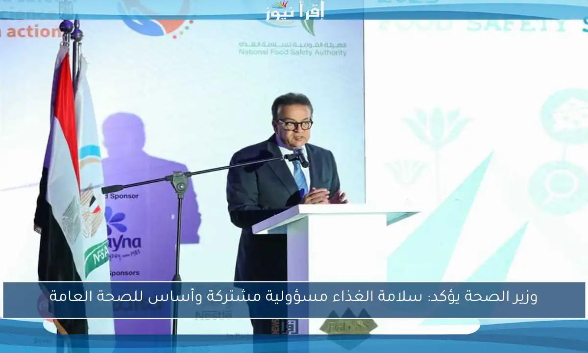 وزير الصحة يؤكد: سلامة الغذاء مسؤولية مشتركة وأساس للصحة العامة