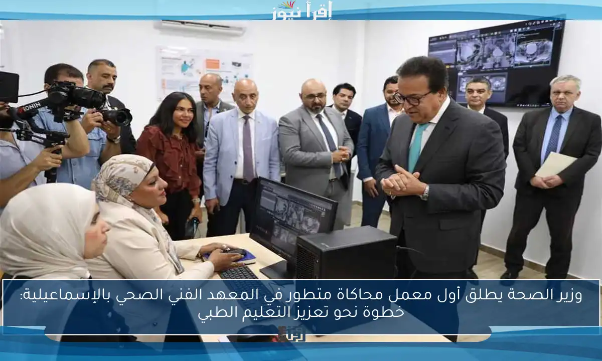 وزير الصحة يطلق أول معمل محاكاة متطور في المعهد الفني الصحي بالإسماعيلية: خطوة نحو تعزيز التعليم الطبي