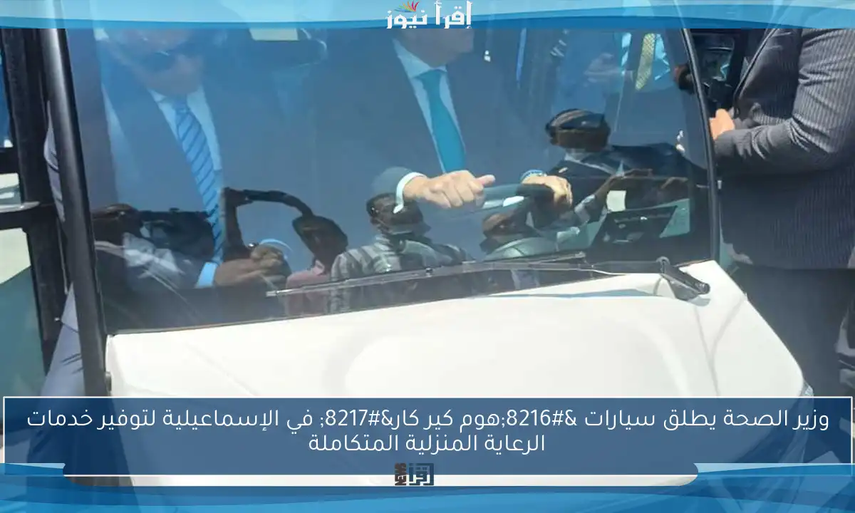 وزير الصحة يطلق سيارات ‘هوم كير كار’ في الإسماعيلية لتوفير خدمات الرعاية المنزلية المتكاملة