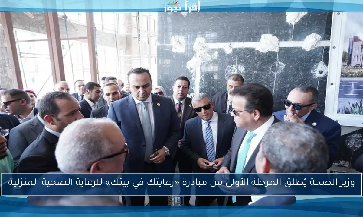 وزير الصحة يُطلق المرحلة الأولى من مبادرة «رعايتك في بيتك» للرعاية الصحية المنزلية
