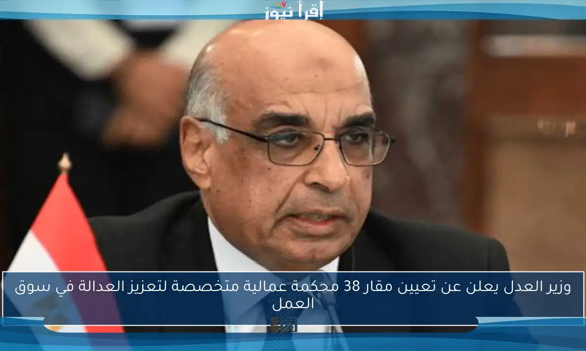 وزير العدل يعلن عن تعيين مقار 38 محكمة عمالية متخصصة لتعزيز العدالة في سوق العمل