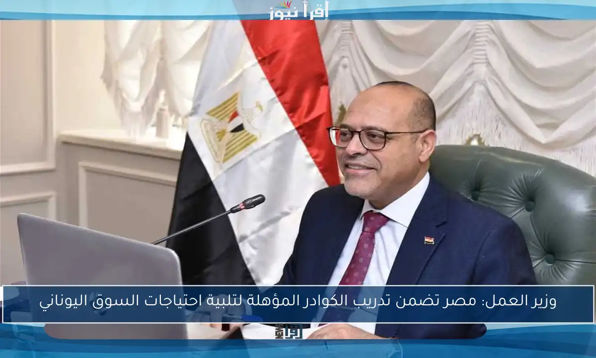 وزير العمل: مصر تضمن تدريب الكوادر المؤهلة لتلبية احتياجات السوق اليوناني