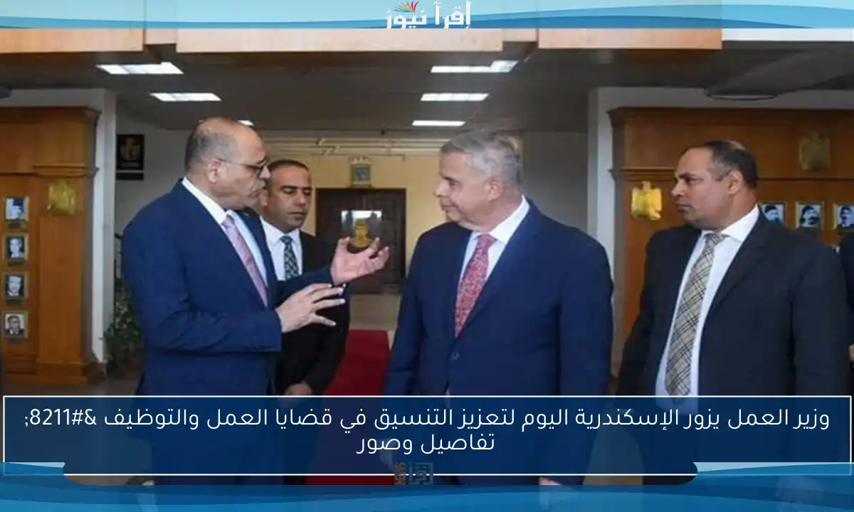 وزير العمل يزور الإسكندرية اليوم لتعزيز التنسيق في قضايا العمل والتوظيف – تفاصيل وصور