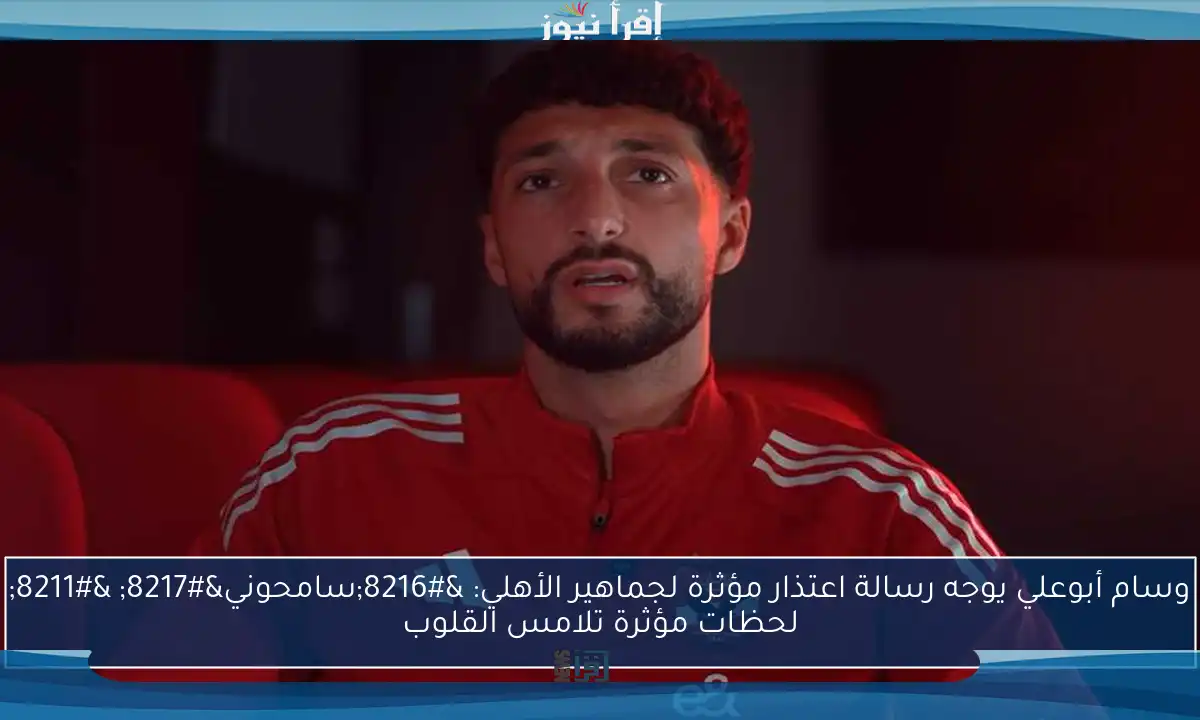 وسام أبوعلي يوجه رسالة اعتذار مؤثرة لجماهير الأهلي: ‘سامحوني’ – لحظات مؤثرة تلامس القلوب